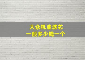 大众机油滤芯一般多少钱一个