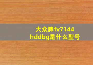 大众牌fv7144hddbg是什么型号