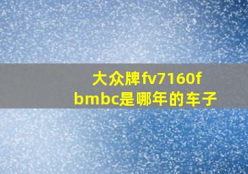 大众牌fv7160fbmbc是哪年的车子