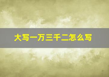 大写一万三千二怎么写