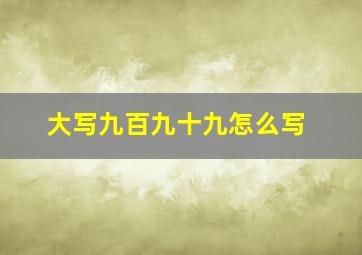 大写九百九十九怎么写