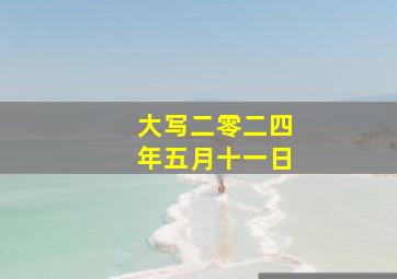 大写二零二四年五月十一日