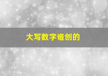 大写数字谁创的