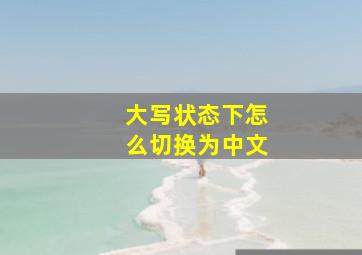 大写状态下怎么切换为中文