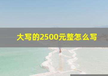 大写的2500元整怎么写