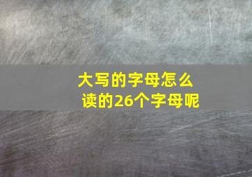 大写的字母怎么读的26个字母呢