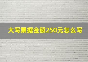 大写票据金额250元怎么写