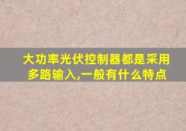 大功率光伏控制器都是采用多路输入,一般有什么特点