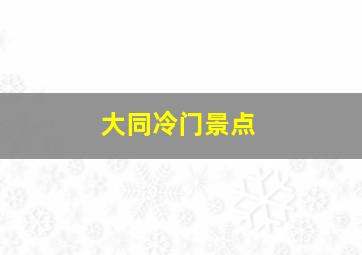 大同冷门景点