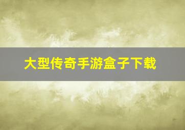 大型传奇手游盒子下载