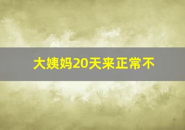 大姨妈20天来正常不