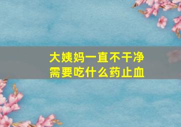 大姨妈一直不干净需要吃什么药止血