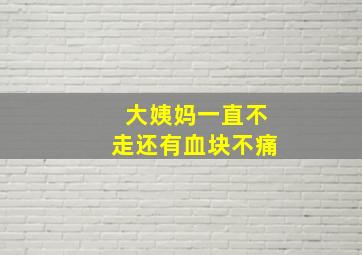 大姨妈一直不走还有血块不痛