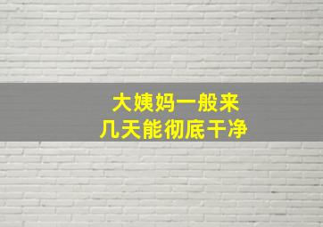 大姨妈一般来几天能彻底干净