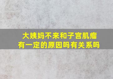 大姨妈不来和子宫肌瘤有一定的原因吗有关系吗