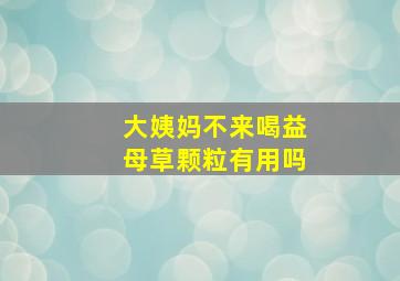 大姨妈不来喝益母草颗粒有用吗