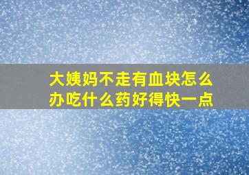 大姨妈不走有血块怎么办吃什么药好得快一点