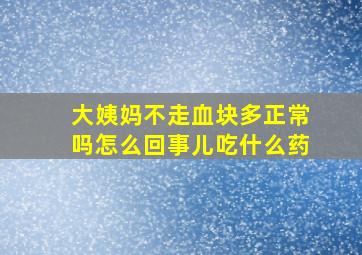 大姨妈不走血块多正常吗怎么回事儿吃什么药