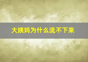 大姨妈为什么流不下来