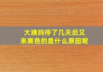 大姨妈停了几天后又来黑色的是什么原因呢