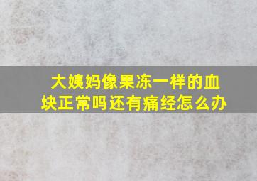 大姨妈像果冻一样的血块正常吗还有痛经怎么办