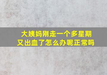 大姨妈刚走一个多星期又出血了怎么办呢正常吗