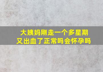 大姨妈刚走一个多星期又出血了正常吗会怀孕吗