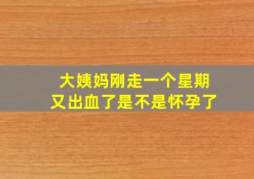 大姨妈刚走一个星期又出血了是不是怀孕了