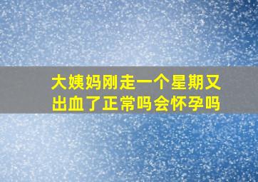 大姨妈刚走一个星期又出血了正常吗会怀孕吗