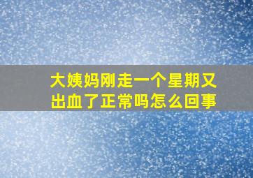 大姨妈刚走一个星期又出血了正常吗怎么回事