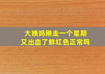 大姨妈刚走一个星期又出血了鲜红色正常吗