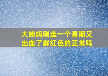 大姨妈刚走一个星期又出血了鲜红色的正常吗