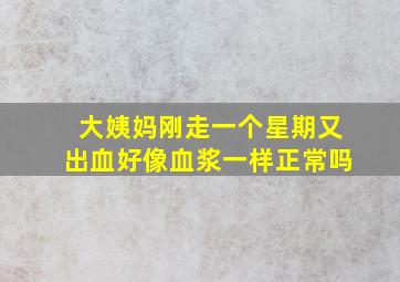 大姨妈刚走一个星期又出血好像血浆一样正常吗