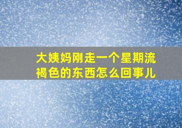 大姨妈刚走一个星期流褐色的东西怎么回事儿