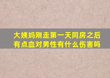 大姨妈刚走第一天同房之后有点血对男性有什么伤害吗