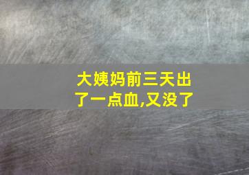 大姨妈前三天出了一点血,又没了