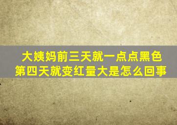 大姨妈前三天就一点点黑色第四天就变红量大是怎么回事