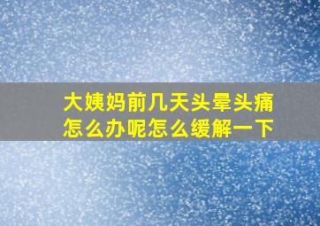 大姨妈前几天头晕头痛怎么办呢怎么缓解一下