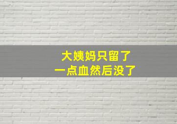 大姨妈只留了一点血然后没了