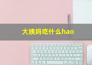 大姨妈吃什么hao