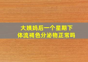 大姨妈后一个星期下体流褐色分泌物正常吗