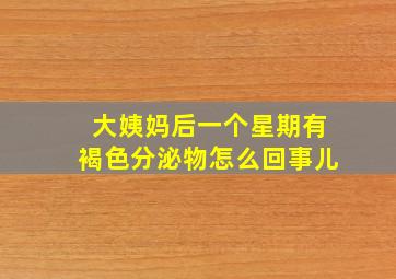 大姨妈后一个星期有褐色分泌物怎么回事儿