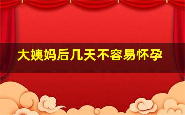 大姨妈后几天不容易怀孕