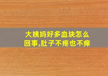 大姨妈好多血块怎么回事,肚子不疼也不痒