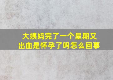 大姨妈完了一个星期又出血是怀孕了吗怎么回事