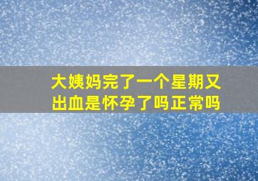 大姨妈完了一个星期又出血是怀孕了吗正常吗