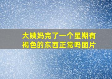 大姨妈完了一个星期有褐色的东西正常吗图片