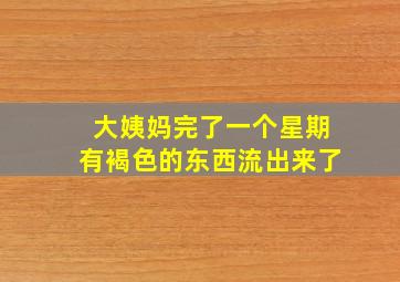 大姨妈完了一个星期有褐色的东西流出来了