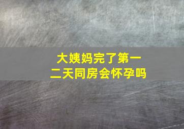 大姨妈完了第一二天同房会怀孕吗