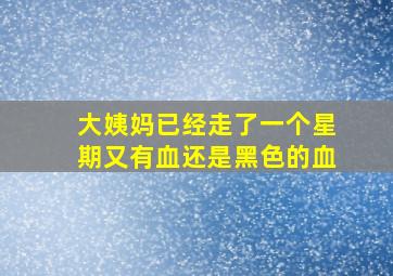 大姨妈已经走了一个星期又有血还是黑色的血